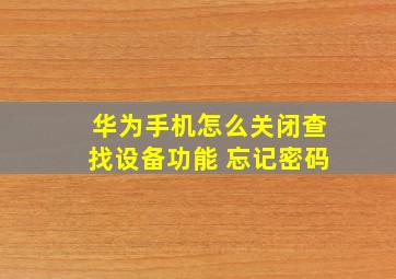 华为手机怎么关闭查找设备功能 忘记密码